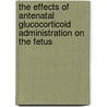 The effects of antenatal glucocorticoid administration on the fetus by J.B. Derks