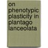On phenotypic plasticity in Plantago lanceolata