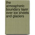 The atmospheric boundary layer over ice sheets and glaciers