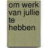 Om werk van jullie te hebben