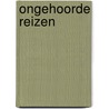 Ongehoorde reizen by Unknown