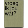 Vroeg ik jou wat? door P. Slot