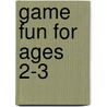 Game Fun for ages 2-3 door Onbekend