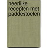 Heerlijke recepten met paddestoelen door Onbekend