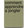 Comment apprendre a jongler door Onbekend