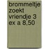 Brommeltje zoekt vriendje 3 ex a 8,50