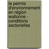 Le permis d'environnement en région wallonne - conditions sectorielles by Unknown