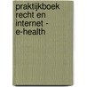 Praktijkboek Recht en internet - E-Health door Onbekend