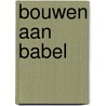 Bouwen aan babel by Unknown