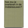 Hoe zou je overleven in de Middeleeuwen? by F. MacDonald