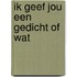 Ik geef jou een gedicht of wat