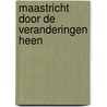 Maastricht door de veranderingen heen by W. Lem