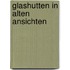 Glashutten in alten ansichten