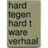 Hard tegen hard t ware verhaal
