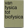 Van fysica tot biofysica by J. Rogiers