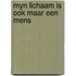 Myn lichaam is ook maar een mens