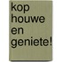 Kop houwe en geniete!