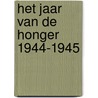 Het jaar van de honger 1944-1945 by Piet Bakker