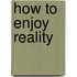 How to enjoy reality