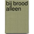 Bij brood alleen