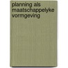 Planning als maatschappelyke vormgeving by Roel in 'T. Veld