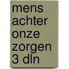 Mens achter onze zorgen 3 dln by Roza