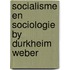 Socialisme en sociologie by durkheim weber