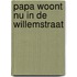 Papa woont nu in de willemstraat