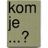 Kom je ...?