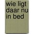 Wie ligt daar nu in bed