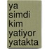 Ya simdi kim yatiyor yatakta