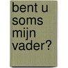 Bent u soms mijn vader? by A. Soeters