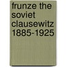 Frunze the soviet clausewitz 1885-1925 door Jacobs