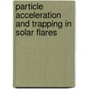Particle Acceleration and Trapping in Solar Flares by Trottet, Gerard
