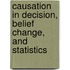 Causation in Decision, Belief Change, and Statistics