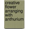 Creative flower arranging with anthurium door A. van Uffelen