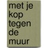 Met je kop tegen de muur