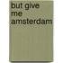 But give me Amsterdam