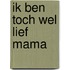 Ik ben toch wel lief mama