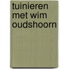 Tuinieren met Wim Oudshoorn door W. Oudshoorn