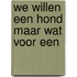 We willen een hond maar wat voor een