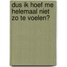 Dus ik hoef me helemaal niet zo te voelen?