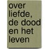Over liefde, de dood en het leven