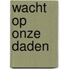 Wacht op onze daden door S. Stuurman