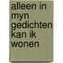 Alleen in myn gedichten kan ik wonen