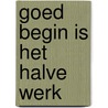 Goed begin is het halve werk door Onbekend