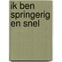 Ik ben springerig en snel