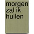 Morgen zal ik huilen