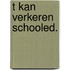 T kan verkeren schooled.