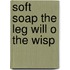Soft soap the leg will o the wisp